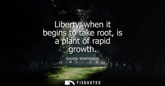 Small: Liberty, when it begins to take root, is a plant of rapid growth