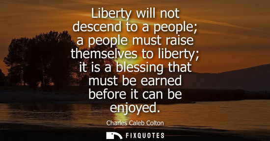Small: Liberty will not descend to a people a people must raise themselves to liberty it is a blessing that mu