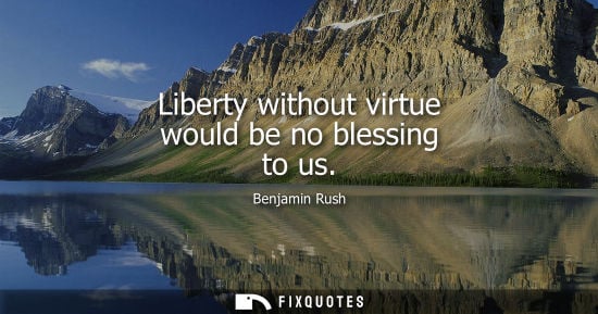 Small: Liberty without virtue would be no blessing to us