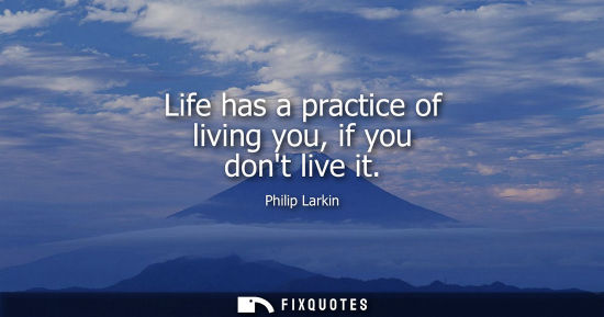 Small: Life has a practice of living you, if you dont live it