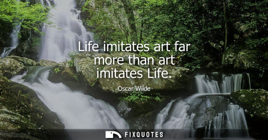 Small: Life imitates art far more than art imitates Life - Oscar Wilde