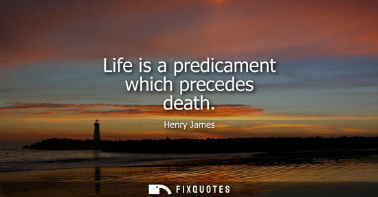 Small: Life is a predicament which precedes death