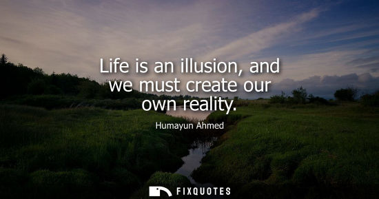 Small: Life is an illusion, and we must create our own reality