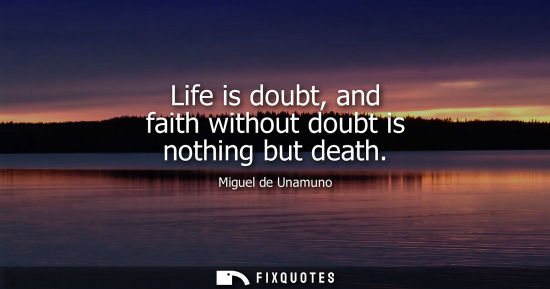 Small: Life is doubt, and faith without doubt is nothing but death