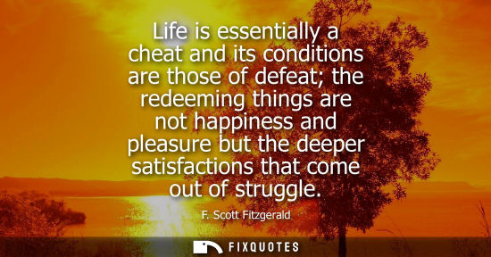 Small: Life is essentially a cheat and its conditions are those of defeat the redeeming things are not happine
