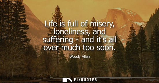Small: Life is full of misery, loneliness, and suffering - and its all over much too soon