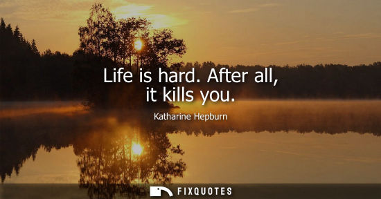 Small: Life is hard. After all, it kills you - Katharine Hepburn