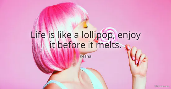 Life is like a lollipop, enjoy it before it melts - Kesha