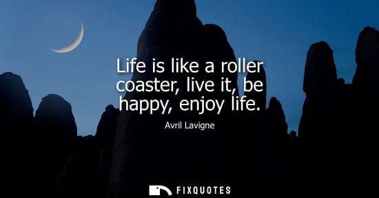 Small: Life is like a roller coaster, live it, be happy, enjoy life