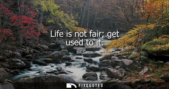 Small: Bill Gates: Life is not fair get used to it