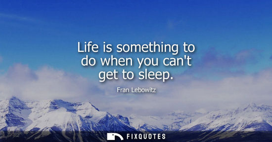 Small: Life is something to do when you cant get to sleep