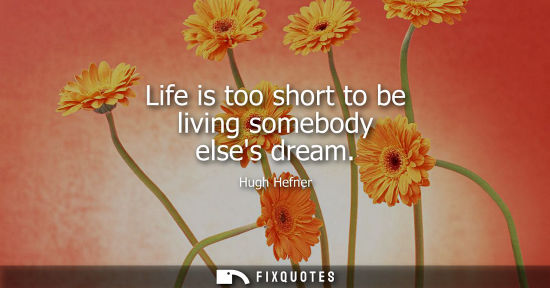 Small: Life is too short to be living somebody elses dream