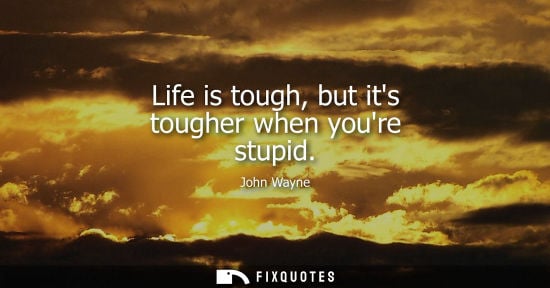 Small: Life is tough, but its tougher when youre stupid