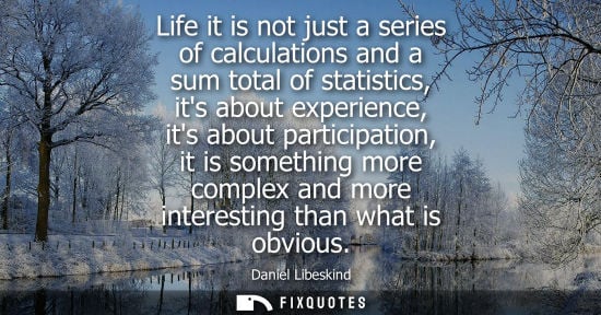 Small: Life it is not just a series of calculations and a sum total of statistics, its about experience, its about pa