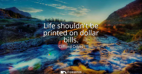 Small: Life shouldnt be printed on dollar bills