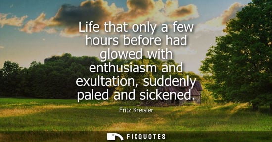 Small: Life that only a few hours before had glowed with enthusiasm and exultation, suddenly paled and sickene