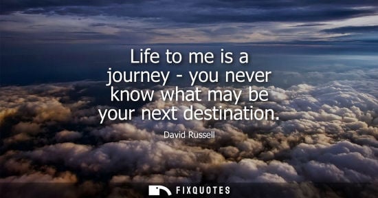 Small: Life to me is a journey - you never know what may be your next destination