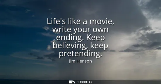 Small: Lifes like a movie, write your own ending. Keep believing, keep pretending