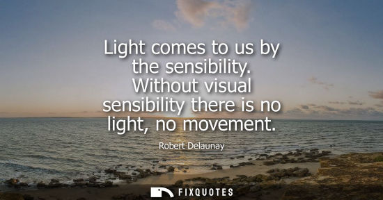 Small: Light comes to us by the sensibility. Without visual sensibility there is no light, no movement