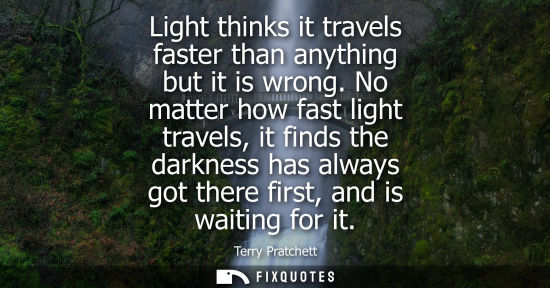 Small: Light thinks it travels faster than anything but it is wrong. No matter how fast light travels, it find