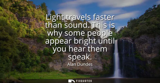 Small: Light travels faster than sound. This is why some people appear bright until you hear them speak