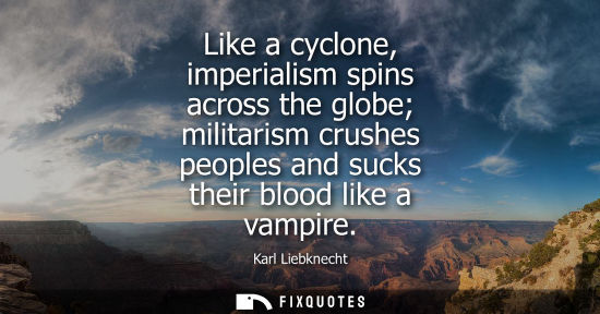 Small: Like a cyclone, imperialism spins across the globe militarism crushes peoples and sucks their blood lik
