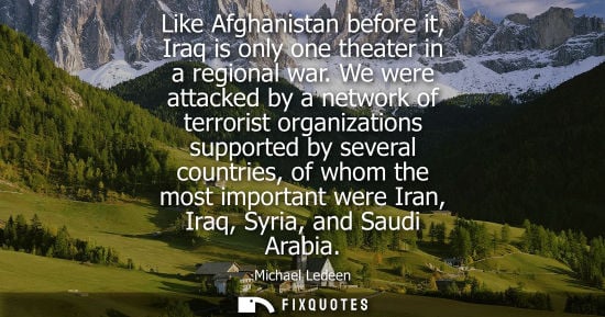Small: Like Afghanistan before it, Iraq is only one theater in a regional war. We were attacked by a network o