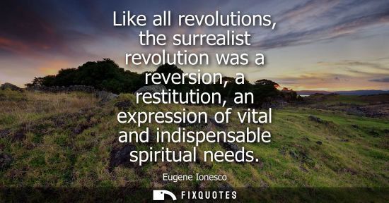 Small: Like all revolutions, the surrealist revolution was a reversion, a restitution, an expression of vital and ind