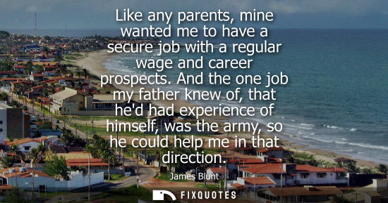 Small: Like any parents, mine wanted me to have a secure job with a regular wage and career prospects.