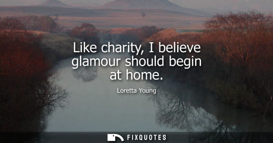 Small: Like charity, I believe glamour should begin at home