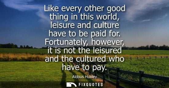 Small: Like every other good thing in this world, leisure and culture have to be paid for. Fortunately, howeve