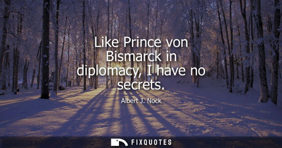 Small: Like Prince von Bismarck in diplomacy, I have no secrets