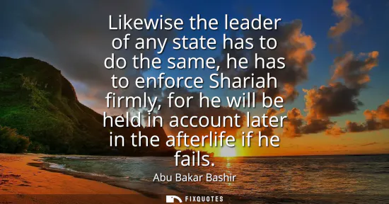 Small: Likewise the leader of any state has to do the same, he has to enforce Shariah firmly, for he will be held in 