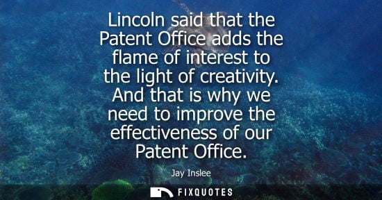 Small: Jay Inslee: Lincoln said that the Patent Office adds the flame of interest to the light of creativity.