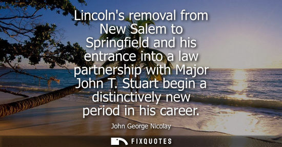 Small: Lincolns removal from New Salem to Springfield and his entrance into a law partnership with Major John 