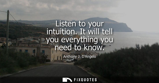Small: Anthony J. DAngelo - Listen to your intuition. It will tell you everything you need to know