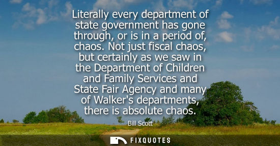 Small: Literally every department of state government has gone through, or is in a period of, chaos. Not just 