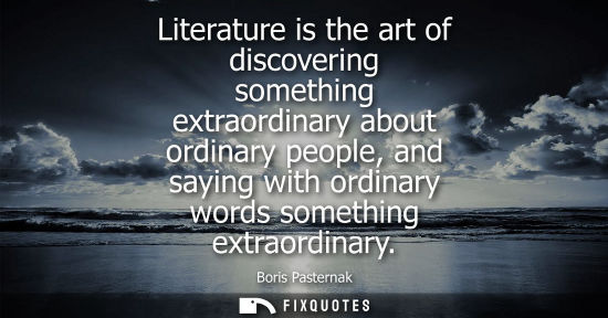 Small: Literature is the art of discovering something extraordinary about ordinary people, and saying with ord