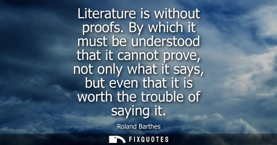 Small: Literature is without proofs. By which it must be understood that it cannot prove, not only what it say