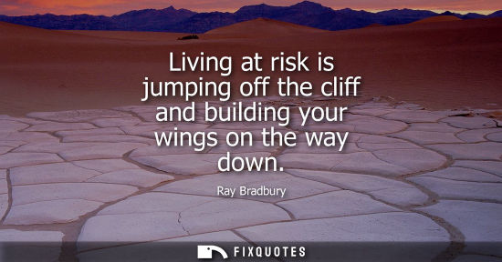 Small: Living at risk is jumping off the cliff and building your wings on the way down