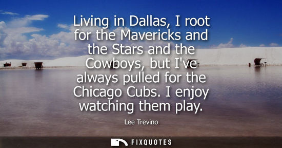 Small: Living in Dallas, I root for the Mavericks and the Stars and the Cowboys, but Ive always pulled for the