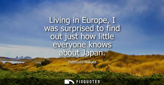 Small: Living in Europe, I was surprised to find out just how little everyone knows about Japan