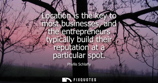 Small: Location is the key to most businesses, and the entrepreneurs typically build their reputation at a par