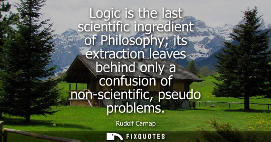 Small: Logic is the last scientific ingredient of Philosophy its extraction leaves behind only a confusion of 
