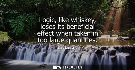 Small: Logic, like whiskey, loses its beneficial effect when taken in too large quantities