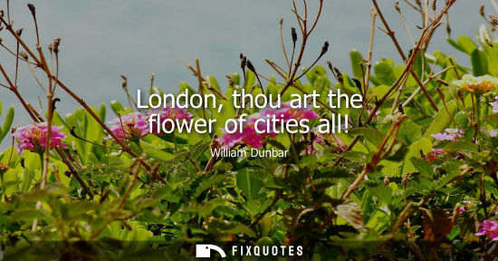 Small: London, thou art the flower of cities all!