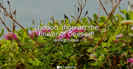 Small: London, thou art the flower of cities all!