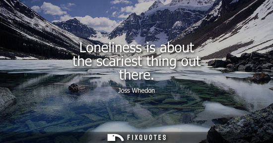 Small: Loneliness is about the scariest thing out there