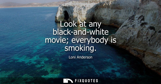Small: Look at any black-and-white movie everybody is smoking