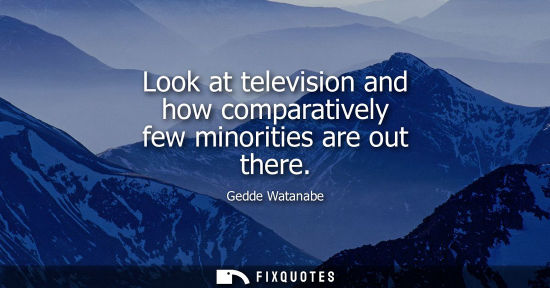 Small: Look at television and how comparatively few minorities are out there